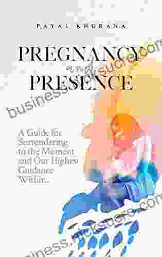 Pregnancy And Presence: A Guide For Surrendering To The Moment And Our Highest Guidance Within