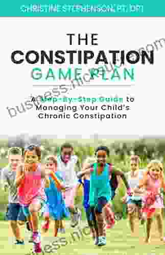 The Constipation Game Plan: A Step By Step Guide to Managing Your Child s Chronic Constipation