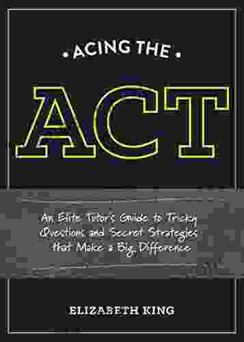 Acing The ACT: An Elite Tutor S Guide To Tricky Questions And Secret Strategies That Make A Big Difference