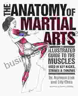 The Anatomy of Martial Arts: An Illustrated Guide to the Muscles Used for Each Strike Kick and Throw