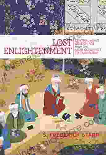 Lost Enlightenment: Central Asia S Golden Age From The Arab Conquest To Tamerlane