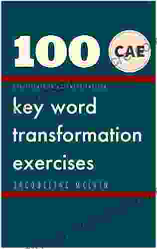 CERTIFICATE IN ADVANCED ENGLISH: 100 CAE Key Word Transformation Exercises