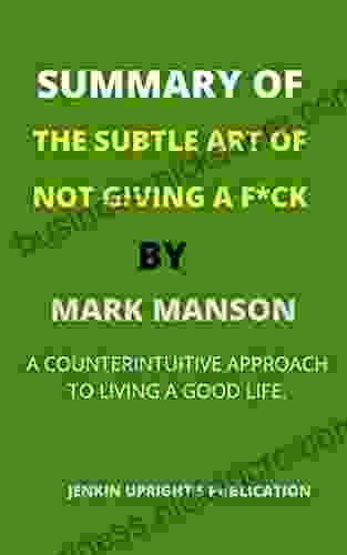 SUMMARY OF THE SUBTLE ART OF NOT GIVING A F*CK BY MARK MANSON: A COUNTERINTUITIVE APPROACH TO LIVING A GOOD LIFE An Insightful Chapter by Chapter Summary