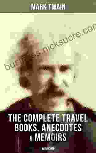 The Complete Travel Anecdotes Memoirs of Mark Twain (Illustrated): A Tramp Abroad The Innocents Abroad Life on the Mississippi More (With Author s Biography)