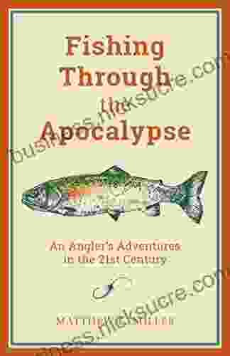 Fishing Through The Apocalypse: An Angler S Adventures In The 21st Century