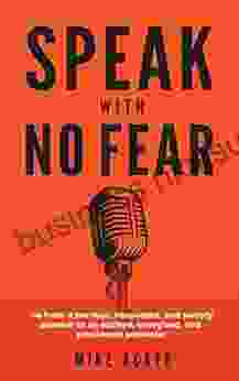 Speak With No Fear: Go From A Nervous Nauseated And Sweaty Speaker To An Excited Energized And Passionate Presenter