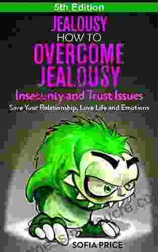 Jealousy: How To Overcome Jealousy Insecurity and Trust Issues Save Your Relationship Love Life and Emotions