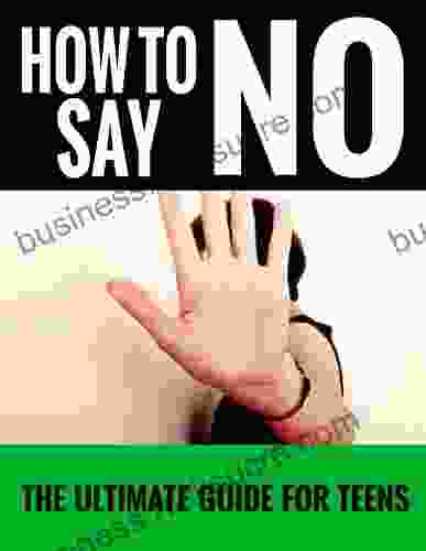 How To Say No (For Teens): The Ultimate Guide For Teens (Learning To Say No Now Fun Ways To Say No Its Okay To Say No)(2024 UPDATE)