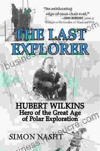 Last Explorer: Hubert Wilkins Hero of the Golden Age of Polar Exploration