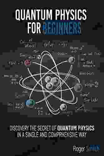 Quantum Physics For Beginners: Discover The Secrets Of Quantum Physics In A Simple And Comprehensive Way