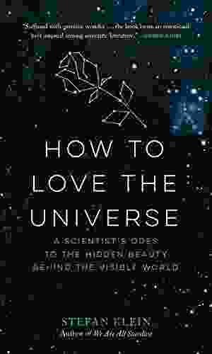 How To Love The Universe: A Scientist S Odes To The Hidden Beauty Behind The Visible World