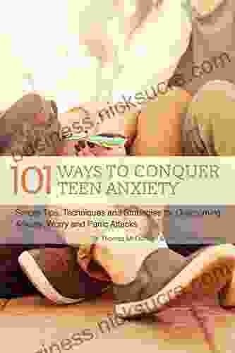 101 Ways To Conquer Teen Anxiety: Simple Tips Techniques And Strategies For Overcoming Anxiety Worry And Panic Attacks