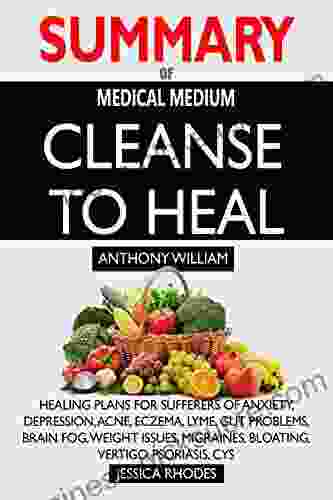 SUMMARY Of Medical Medium Cleanse To Heal: Healing Plans For Sufferers Of Anxiety Depression Acne Eczema Lyme Gut Problems Brain Fog Weight Issues Migraines Bloating Vertigo Psoriasis Cys