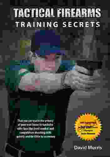 Tactical Firearms Training Secrets: That You Can Use In The Privacy Of Your Own Home To Hardwire Elite Spec Ops Level Combat And Competition Shooting Skills Quickly And For Little To No Money