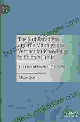 The Sufi Paradigm And The Makings Of A Vernacular Knowledge In Colonial India: The Case Of Sindh (1851 1929)