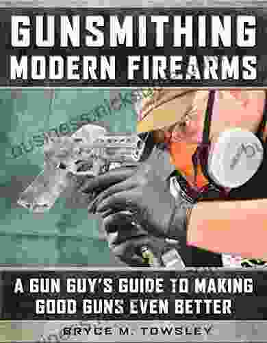 Gunsmithing Modern Firearms: A Gun Guy s Guide to Making Good Guns Even Better