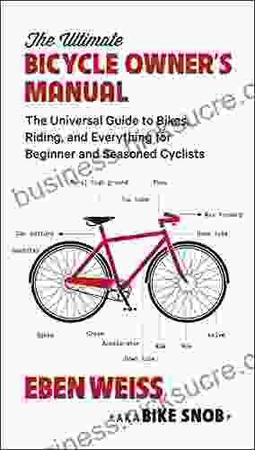 The Ultimate Bicycle Owner S Manual: The Universal Guide To Bikes Riding And Everything For Beginner And Seasoned Cyclists