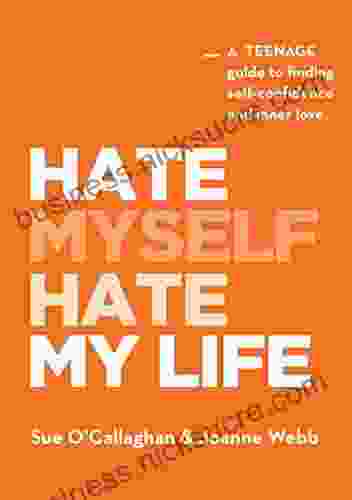 Hate Myself Hate My Life: A Teenage Guide To Finding Self Confidence And Inner Love